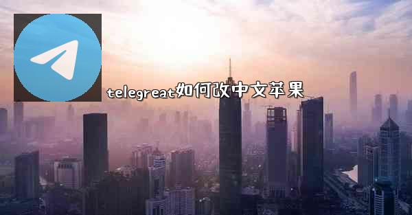 telegreat如何改中文苹果