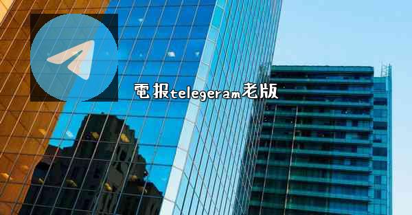 電报telegeram老版