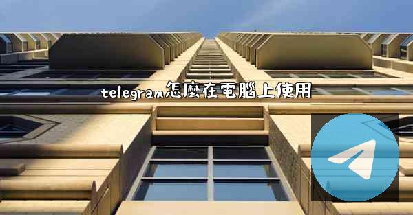 telegram怎麼在電腦上使用