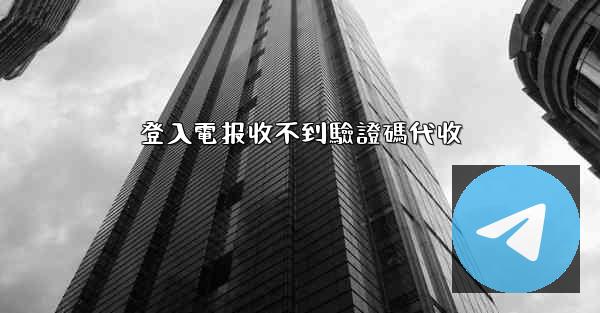 登入電报收不到驗證碼代收