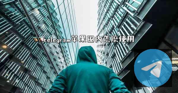 telegram苹果國內怎麼使用