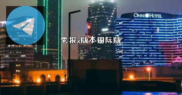 電报x版本國际版