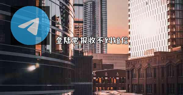 登陆電报收不到短信