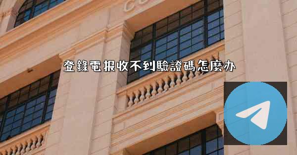 登錄電报收不到驗證碼怎麼办