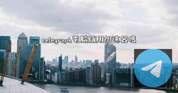 telegraph電腦版用加速器嗎