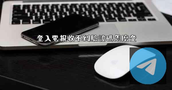 登入電报收不到驗證碼怎麼登