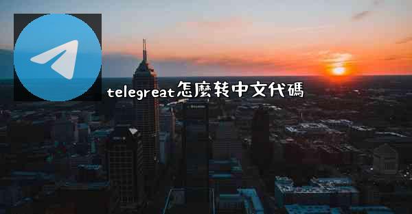 telegreat怎麼转中文代碼