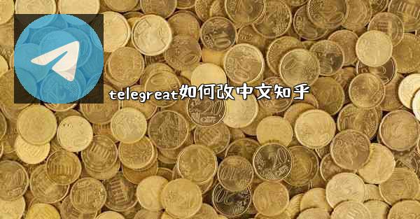telegreat如何改中文知乎
