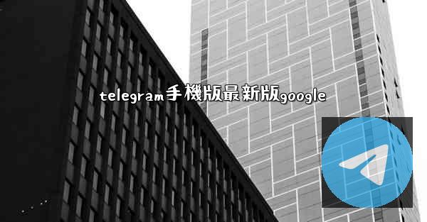 telegram手機版最新版google