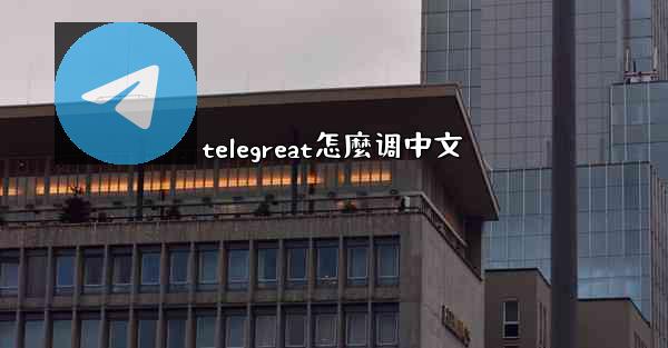 telegreat怎麼调中文