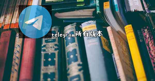 telegram所有版本