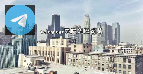 telegreat電腦怎麼安裝