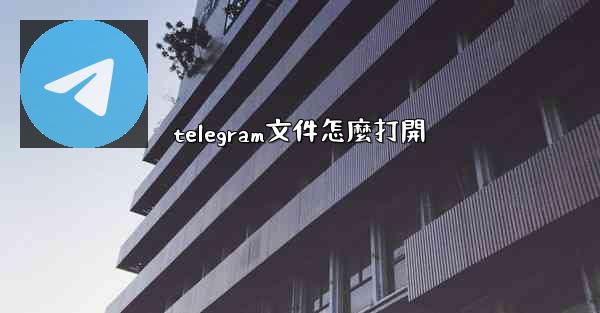 telegram文件怎麼打開