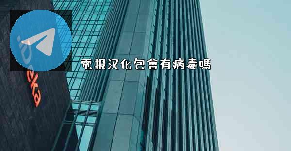 電报汉化包會有病毒嗎