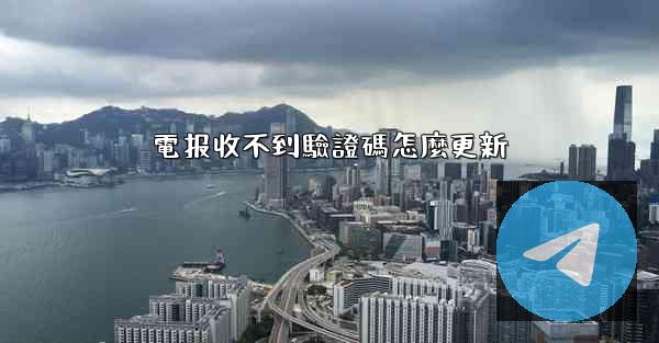 電报收不到驗證碼怎麼更新