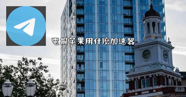 電报苹果用什麼加速器