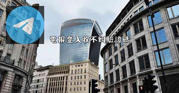 電报登入收不到驗證碼
