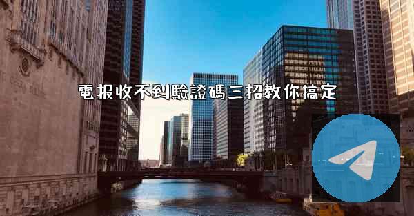 電报收不到驗證碼三招教你搞定
