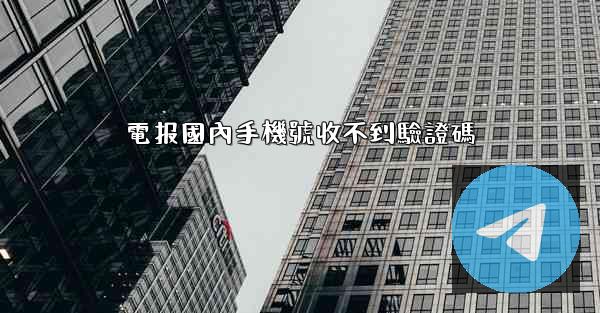 電报國內手機號收不到驗證碼