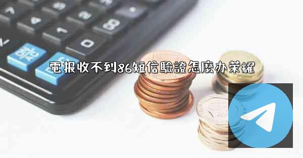 電报收不到86短信驗證怎麼办荣耀