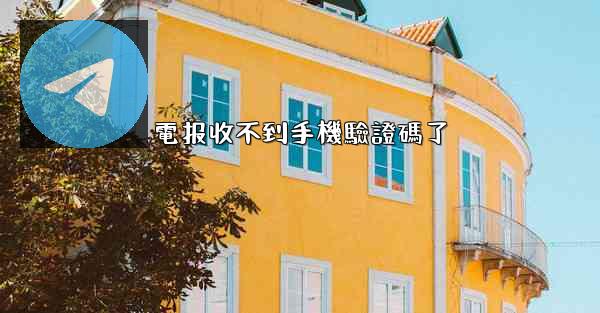 電报收不到手機驗證碼了
