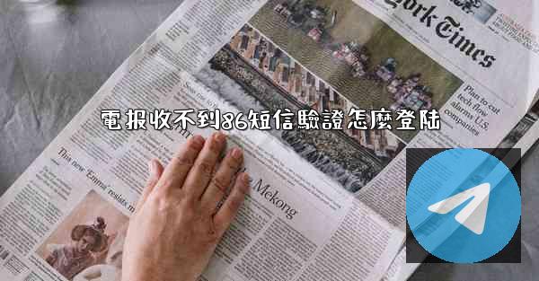 電报收不到86短信驗證怎麼登陆