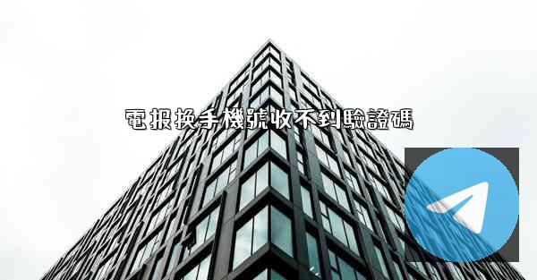 電报换手機號收不到驗證碼