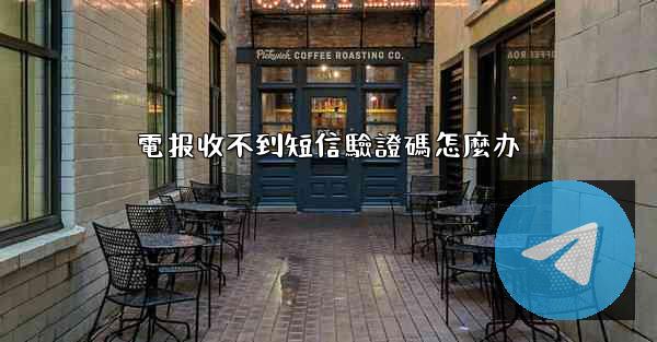 電报收不到短信驗證碼怎麼办