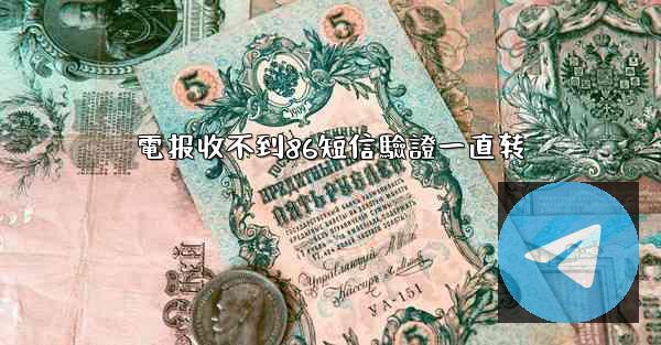 電报收不到86短信驗證一直转