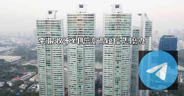 電报收不到驗證碼短信怎麼办