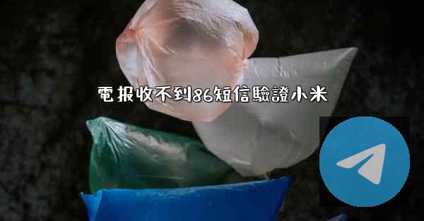 電报收不到86短信驗證小米
