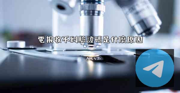 電报收不到驗證碼是什麼原因