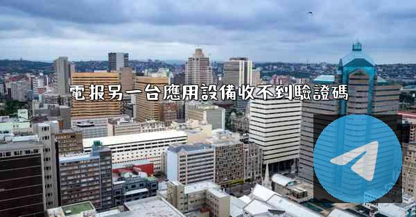 電报另一台應用設備收不到驗證碼