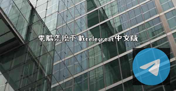 電腦怎麼下載telegreat中文版