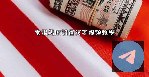 電报怎麼設置汉字视频教學