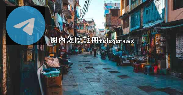 國內怎麼註冊telegeramx