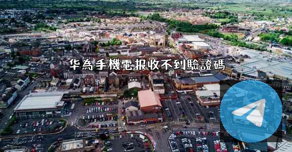 华為手機電报收不到驗證碼