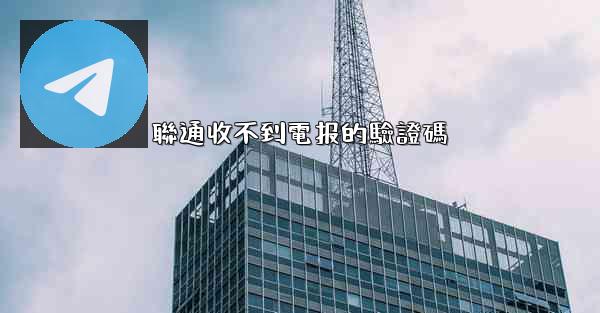 聯通收不到電报的驗證碼