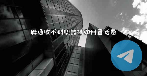 聯通收不到驗證碼如何查话费