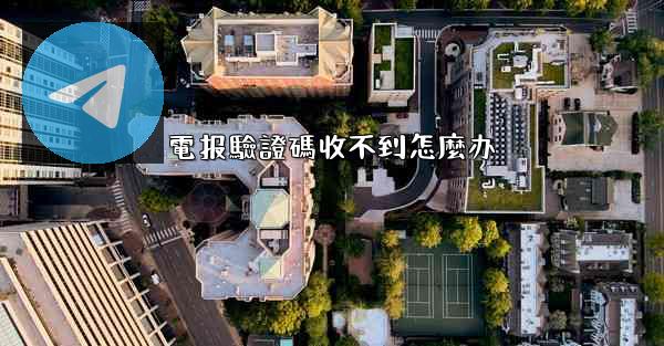 電报驗證碼收不到怎麼办