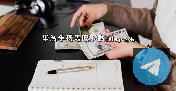 华為手機怎麼下載telegraph