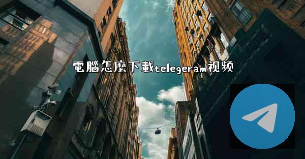 電腦怎麼下載telegeram视频
