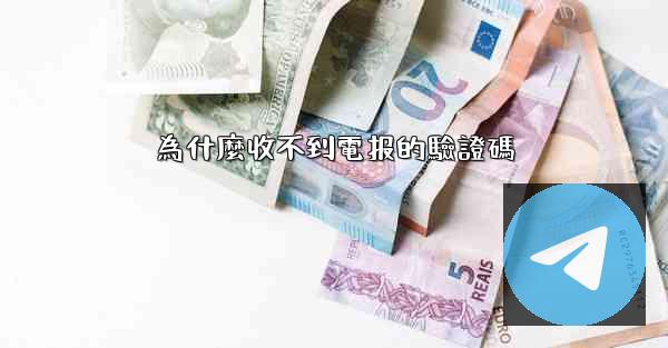 為什麼收不到電报的驗證碼