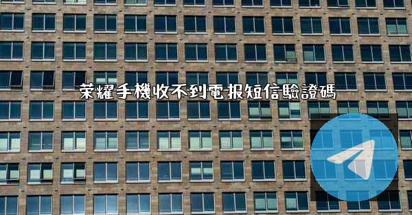 荣耀手機收不到電报短信驗證碼