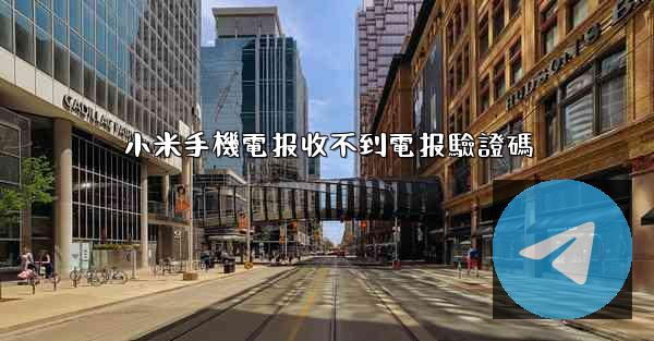 小米手機電报收不到電报驗證碼