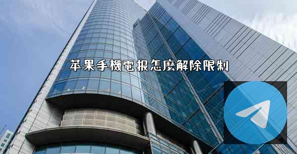 苹果手機電报怎麼解除限制