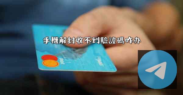 手機解封收不到驗證碼咋办