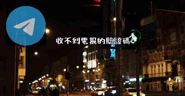 收不到電报的驗證碼