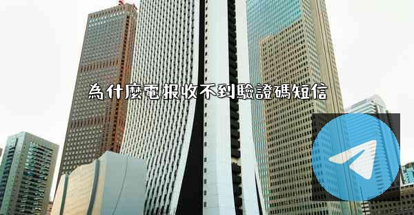 為什麼電报收不到驗證碼短信