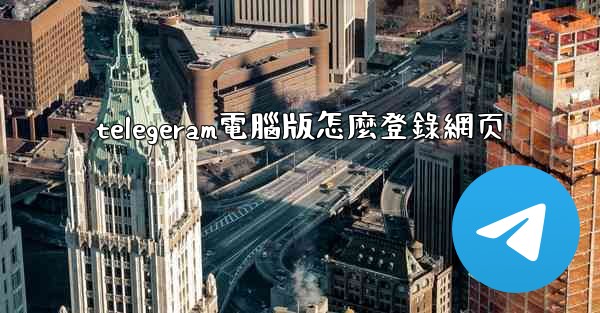 telegeram電腦版怎麼登錄網页